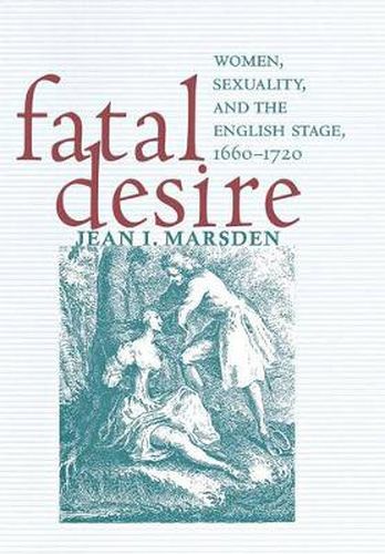 Cover image for Fatal Desire: Women, Sexuality, and the English Stage, 1660-1720