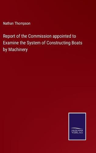 Cover image for Report of the Commission appointed to Examine the System of Constructing Boats by Machinery