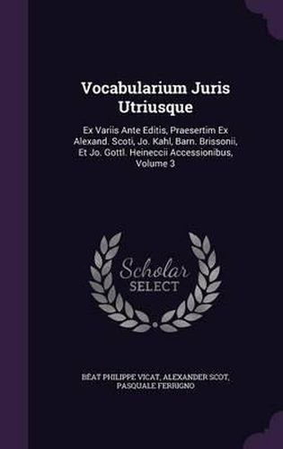 Cover image for Vocabularium Juris Utriusque: Ex Variis Ante Editis, Praesertim Ex Alexand. Scoti, Jo. Kahl, Barn. Brissonii, Et Jo. Gottl. Heineccii Accessionibus, Volume 3