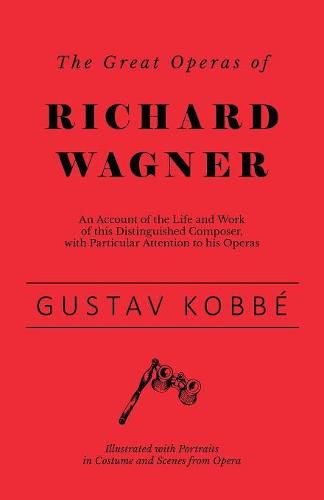 Cover image for The Great Operas of Richard Wagner - An Account of the Life and Work of this Distinguished Composer, with Particular Attention to his Operas - Illustrated with Portraits in Costume and Scenes from Opera