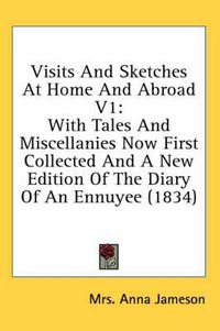 Cover image for Visits and Sketches at Home and Abroad V1: With Tales and Miscellanies Now First Collected and a New Edition of the Diary of an Ennuyee (1834)