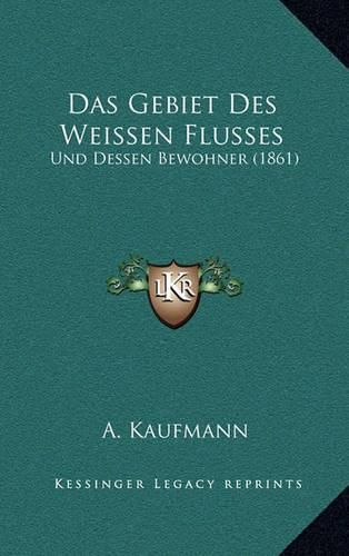 Cover image for Das Gebiet Des Weissen Flusses: Und Dessen Bewohner (1861)