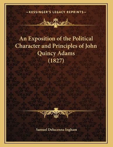 Cover image for An Exposition of the Political Character and Principles of John Quincy Adams (1827)