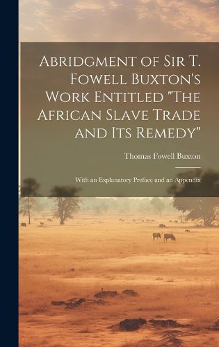 Abridgment of Sir T. Fowell Buxton's Work Entitled "The African Slave Trade and Its Remedy"