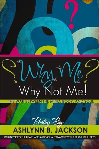 Cover image for Why Me? Why Not Me! A Journey Into the Heart And Mind Of A Teenager With A Terminal Illness