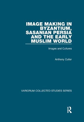 Cover image for Image Making in Byzantium, Sasanian Persia and the Early Muslim World: Images and Cultures
