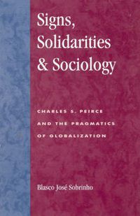 Cover image for Signs, Solidarities, & Sociology: Charles S. Peirce and the Pragmatics of Globalization