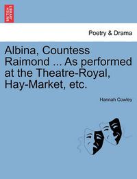 Cover image for Albina, Countess Raimond ... as Performed at the Theatre-Royal, Hay-Market, Etc.