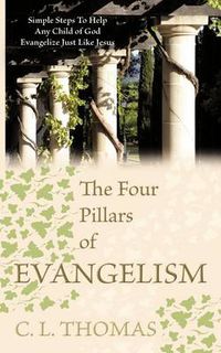 Cover image for The Four Pillars of Evangelism: Simple Steps To Help Any Child of God Evangelize Just Like Jesus