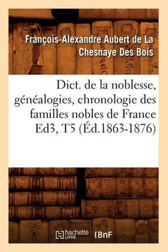 Dict. de la Noblesse, Genealogies, Chronologie Des Familles Nobles de France Ed3, T5 (Ed.1863-1876)