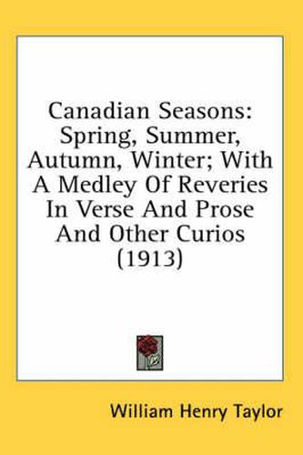 Canadian Seasons: Spring, Summer, Autumn, Winter; With a Medley of Reveries in Verse and Prose and Other Curios (1913)