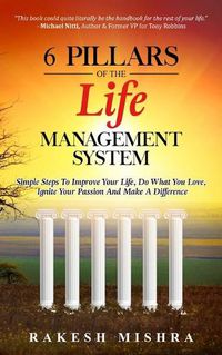 Cover image for 6 Pillars of The Life Management System: Simple Steps to Improve Your Life, Do What You Love, Ignite Your Passion and Make a Difference