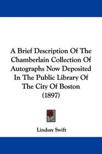 Cover image for A Brief Description of the Chamberlain Collection of Autographs Now Deposited in the Public Library of the City of Boston (1897)