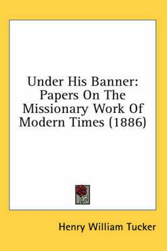 Under His Banner: Papers on the Missionary Work of Modern Times (1886)