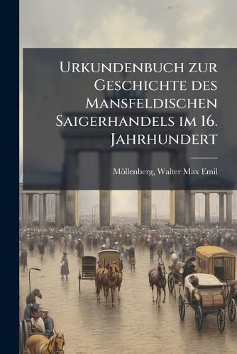 Cover image for Urkundenbuch Zur Geschichte Des Mansfeldischen Saigerhandels Im 16. Jahrhundert