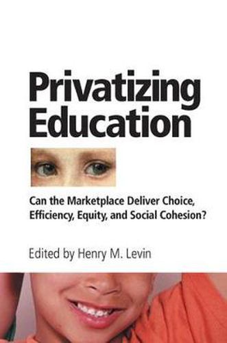 Cover image for Privatizing Education: Can The School Marketplace Deliver Freedom Of Choice, Efficiency, Equity, And Social Cohesion?