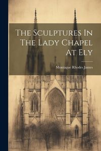 Cover image for The Sculptures In The Lady Chapel At Ely