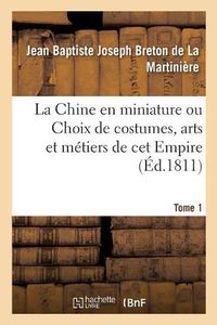 Cover image for La Chine En Miniature Ou Choix de Costumes, Arts Et Metiers de CET Empire. Tome 1