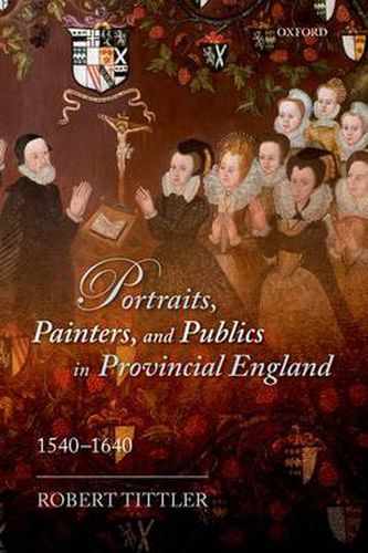 Cover image for Portraits, Painters, and Publics in Provincial England 1540-1640