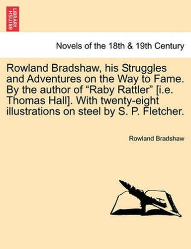 Cover image for Rowland Bradshaw, His Struggles and Adventures on the Way to Fame. by the Author of Raby Rattler [I.E. Thomas Hall]. with Twenty-Eight Illustrations