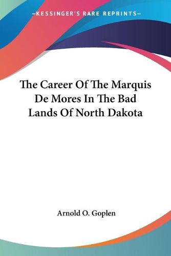 Cover image for The Career of the Marquis de Mores in the Bad Lands of North Dakota