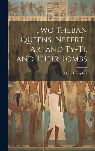 Cover image for Two Theban Queens, Nefert-ari and Ty-ti, and Their Tombs