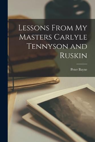 Lessons From my Masters Carlyle Tennyson and Ruskin