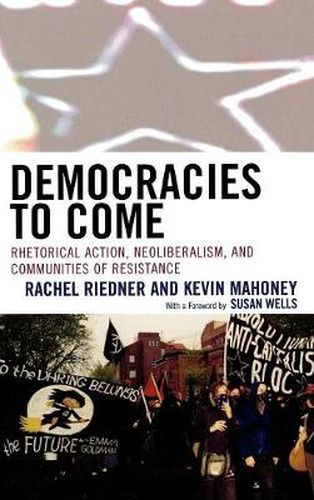 Democracies to Come: Rhetorical Action, Neoliberalism, and Communities of Resistance