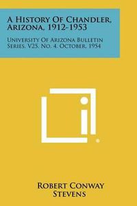 Cover image for A History of Chandler, Arizona, 1912-1953: University of Arizona Bulletin Series, V25, No. 4, October, 1954