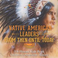 Cover image for Native American Leaders From Then Until Today - US History Kids Book Children's American History