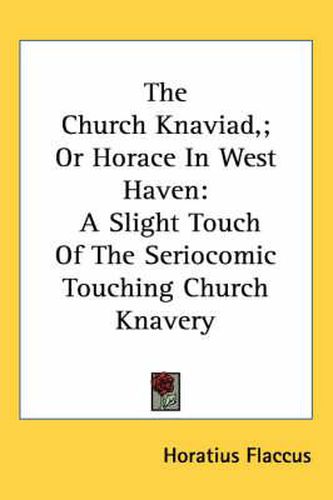 Cover image for The Church Knaviad; Or Horace in West Haven: A Slight Touch of the Seriocomic Touching Church Knavery