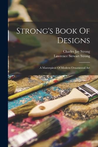 Cover image for Strong's Book Of Designs; A Masterpiece Of Modern Ornamental Art