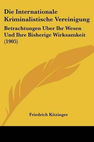 Cover image for Die Internationale Kriminalistische Vereinigung: Betrachtungen Uber Ihr Wesen Und Ihre Bisherige Wirksamkeit (1905)