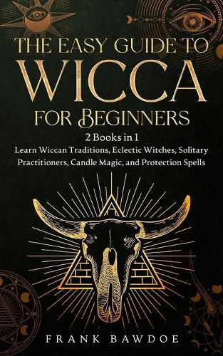 Cover image for The Easy Guide to Wicca for Beginners: 2 Books in 1 - Learn Wiccan Traditions, Eclectic Witches, Solitary Practitioners, Candle Magic, and Protection Spells