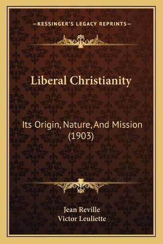 Liberal Christianity: Its Origin, Nature, and Mission (1903)