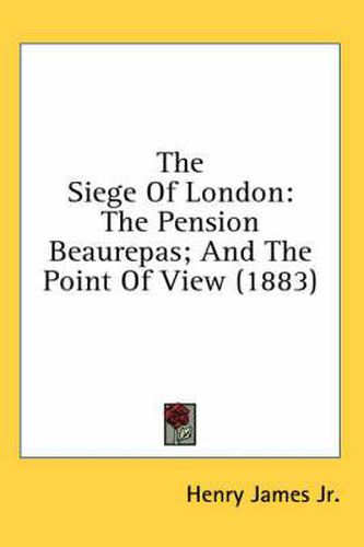 Cover image for The Siege of London: The Pension Beaurepas; And the Point of View (1883)