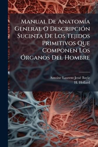 Cover image for Manual de Anatom a General O Descripci N Sucinta de Los Tejidos Primitivos Que Componen Los Rganos del Hombre