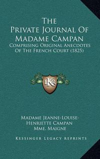 Cover image for The Private Journal of Madame Campan: Comprising Original Anecdotes of the French Court (1825)