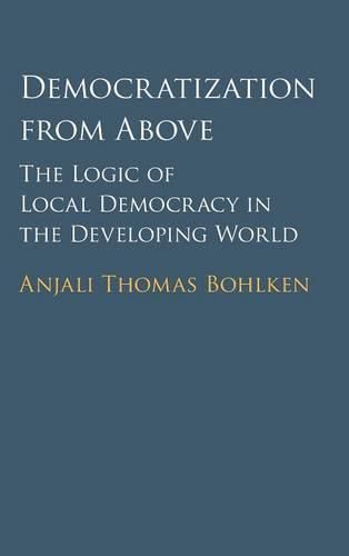 Cover image for Democratization from Above: The Logic of Local Democracy in the Developing World