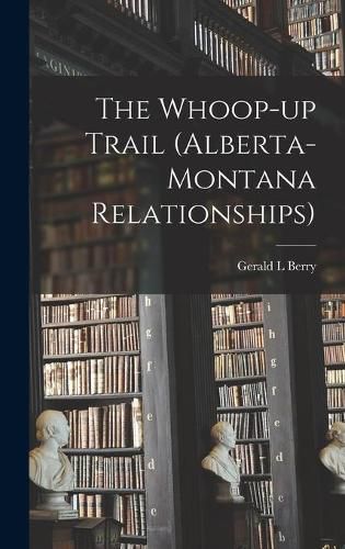 Cover image for The Whoop-up Trail (Alberta-Montana Relationships)