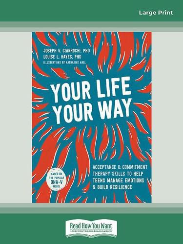 Your Life, Your Way: Acceptance and Commitment Therapy Skills to Help Teens Manage Emotions and Build Resilience