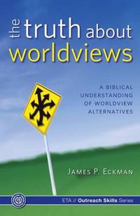 Cover image for The Truth about Worldviews: A Biblical Understanding of Worldview Alternatives