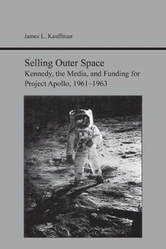 Cover image for Selling Outer Space: Kennedy, the Media, and Funding for Project Apollo, 1961-1963