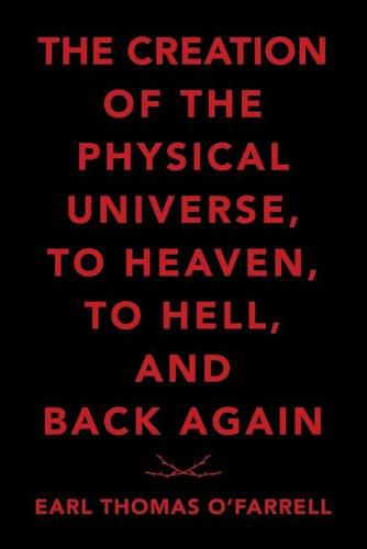 Cover image for The Creation of the Physical Universe, to Heaven, to Hell, and Back Again