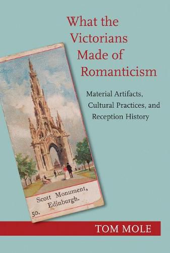 What the Victorians Made of Romanticism: Material Artifacts, Cultural Practices, and Reception History