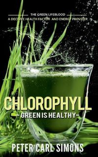 Cover image for Chlorophyll - Green is Healthy: The green lifeblood - a decisive health factor and energy provider