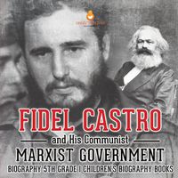 Cover image for Fidel Castro and His Communist Marxist Government - Biography 5th Grade Children's Biography Books