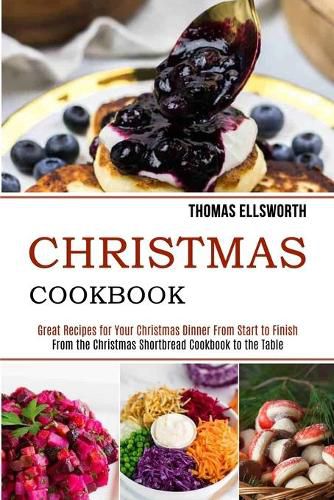Cover image for Christmas Cookbook: Great Recipes for Your Christmas Dinner From Start to Finish (From the Christmas Shortbread Cookbook to the Table)