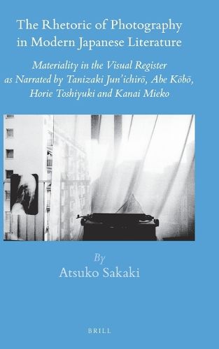 Cover image for The Rhetoric of Photography in Modern Japanese Literature: Materiality in the Visual Register as Narrated by Tanizaki Jun'ichiro, Abe Kobo, Horie Toshiyuki and Kanai Mieko