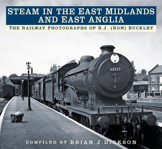 Steam in the East Midlands and East Anglia: The Railway Photographs of R.J. (Ron) Buckley